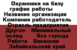 Охранники на базу график работы 1/3 › Название организации ­ Компания-работодатель › Отрасль предприятия ­ Другое › Минимальный оклад ­ 1 - Все города Работа » Вакансии   . Забайкальский край,Чита г.